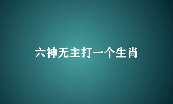 六神无主打一个生肖