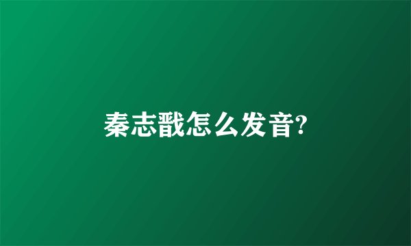 秦志戬怎么发音?
