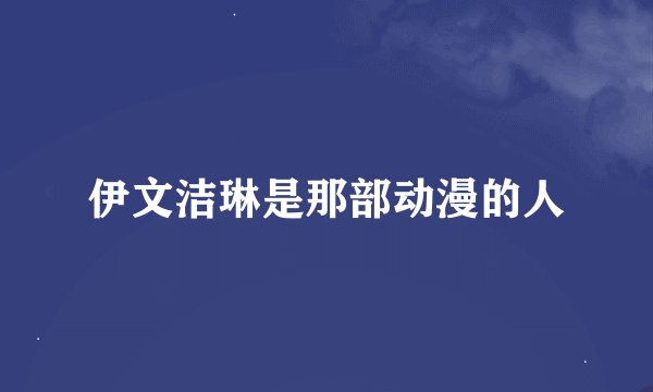 伊文洁琳是那部动漫的人