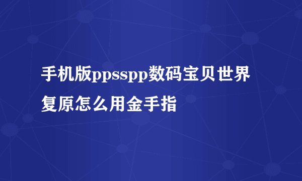 手机版ppsspp数码宝贝世界复原怎么用金手指