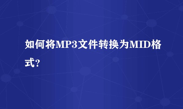 如何将MP3文件转换为MID格式？