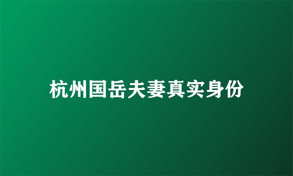 杭州国岳夫妻真实身份
