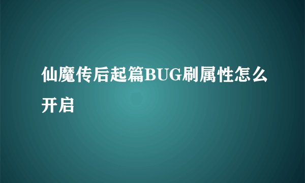 仙魔传后起篇BUG刷属性怎么开启
