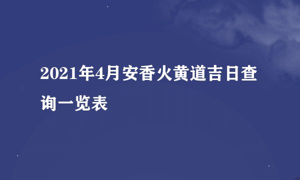 2021年4月安香火黄道吉日查询一览表