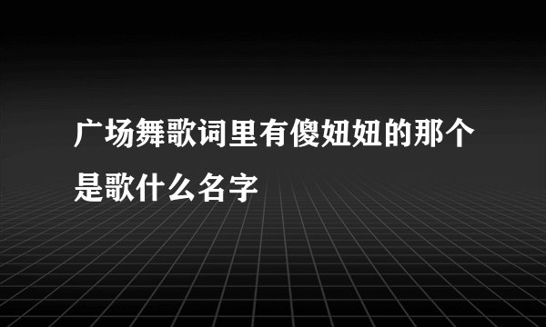 广场舞歌词里有傻妞妞的那个是歌什么名字