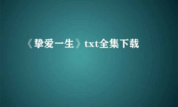 《挚爱一生》txt全集下载