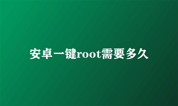 安卓一键root需要多久