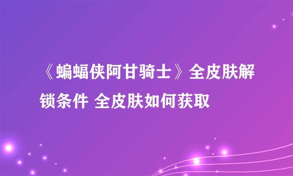 《蝙蝠侠阿甘骑士》全皮肤解锁条件 全皮肤如何获取