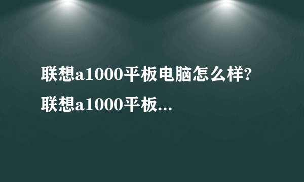 联想a1000平板电脑怎么样? 联想a1000平板电脑参数及价格-搜狗输入法