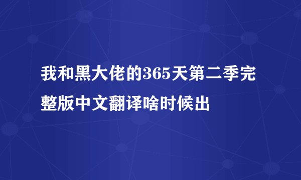 我和黑大佬的365天第二季完整版中文翻译啥时候出