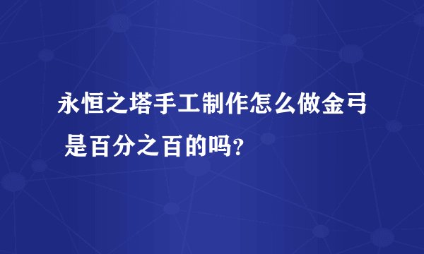 永恒之塔手工制作怎么做金弓 是百分之百的吗？