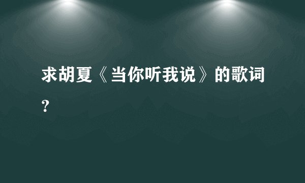 求胡夏《当你听我说》的歌词？