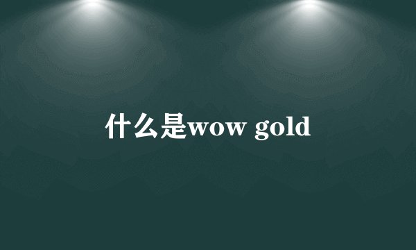 什么是wow gold