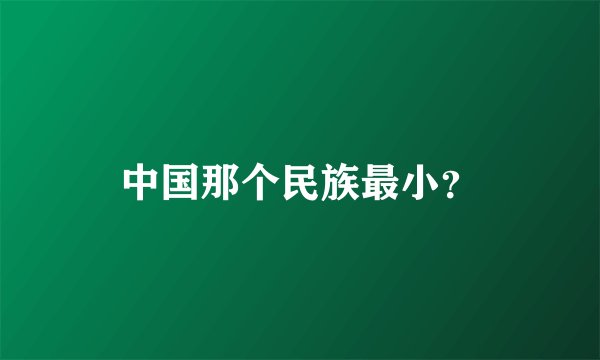 中国那个民族最小？