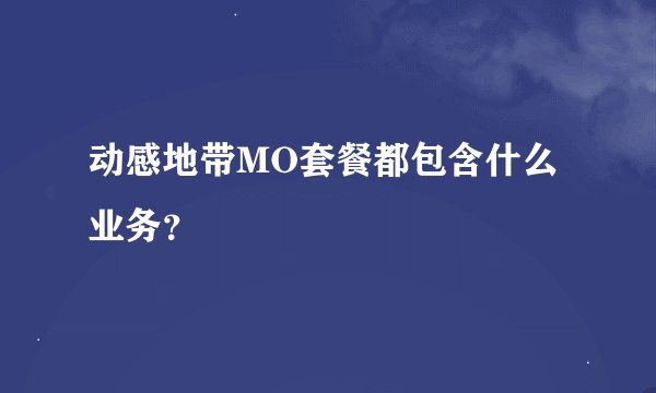 动感地带MO套餐都包含什么业务？