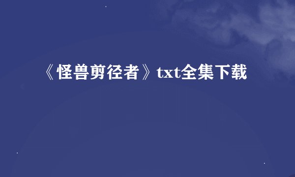 《怪兽剪径者》txt全集下载