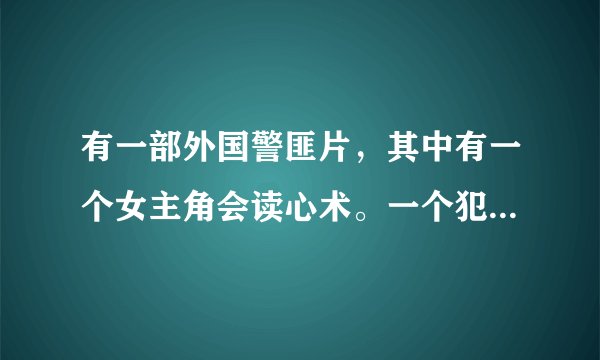 有一部外国警匪片，其中有一个女主角会读心术。一个犯罪团伙的老大是个女的。。这部电影叫什么