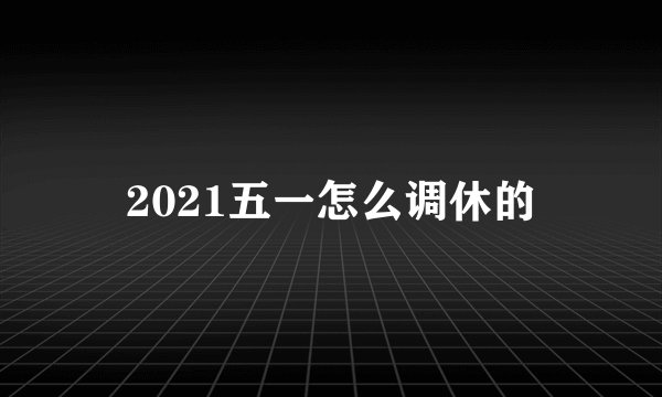 2021五一怎么调休的
