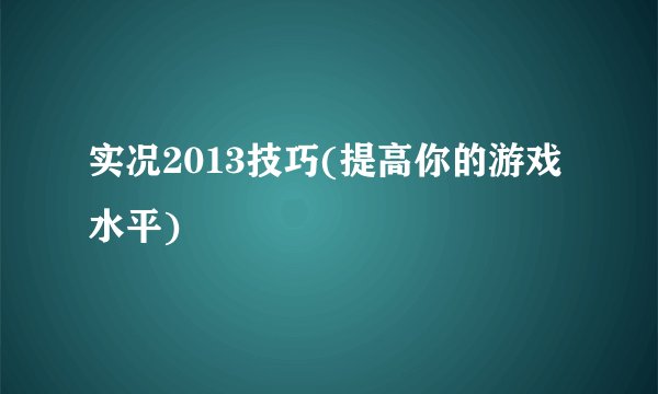 实况2013技巧(提高你的游戏水平)