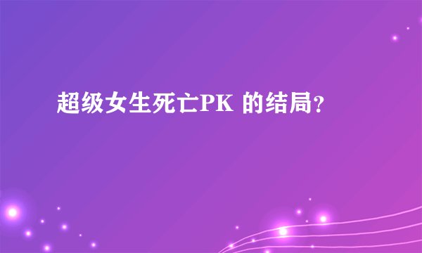 超级女生死亡PK 的结局？