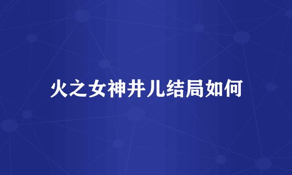 火之女神井儿结局如何