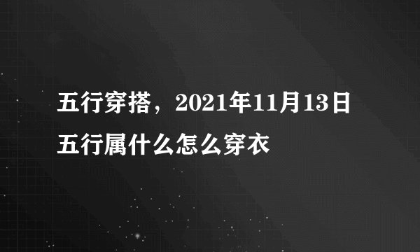 五行穿搭，2021年11月13日五行属什么怎么穿衣