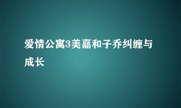 爱情公寓3美嘉和子乔纠缠与成长