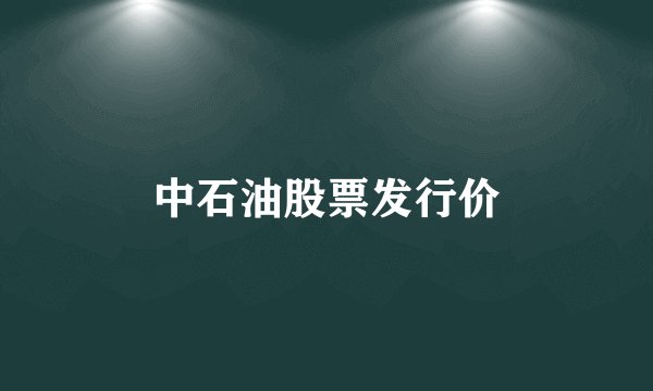 中石油股票发行价