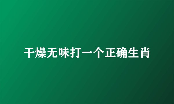 干燥无味打一个正确生肖
