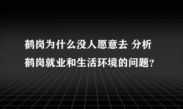 鹤岗为什么没人愿意去 分析鹤岗就业和生活环境的问题？