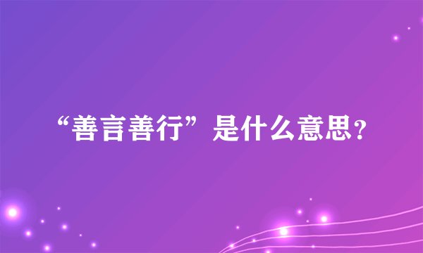 “善言善行”是什么意思？