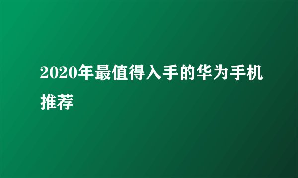 2020年最值得入手的华为手机推荐