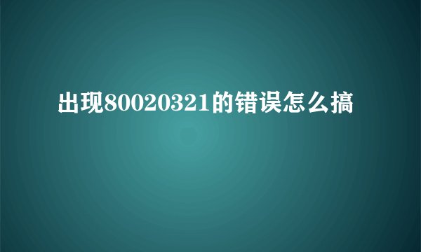 出现80020321的错误怎么搞