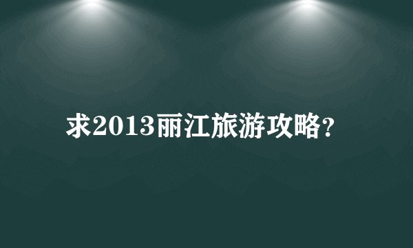 求2013丽江旅游攻略？