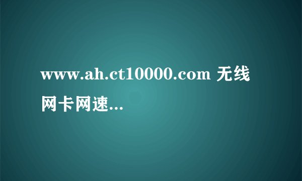 www.ah.ct10000.com 无线网卡网速太慢跟设备有没有关系