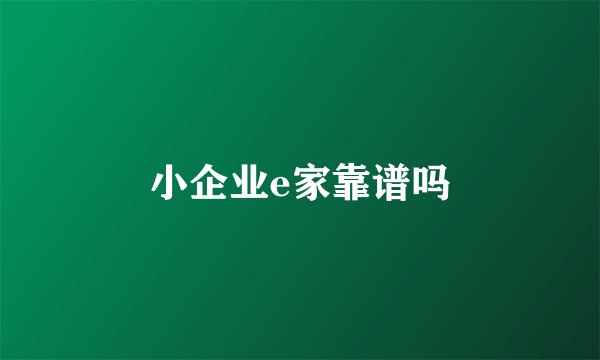 小企业e家靠谱吗