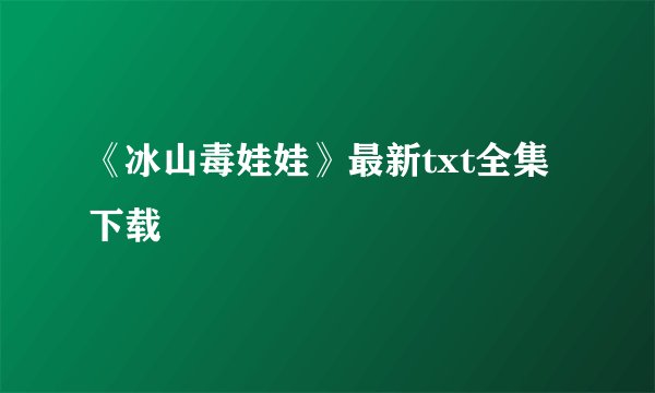 《冰山毒娃娃》最新txt全集下载