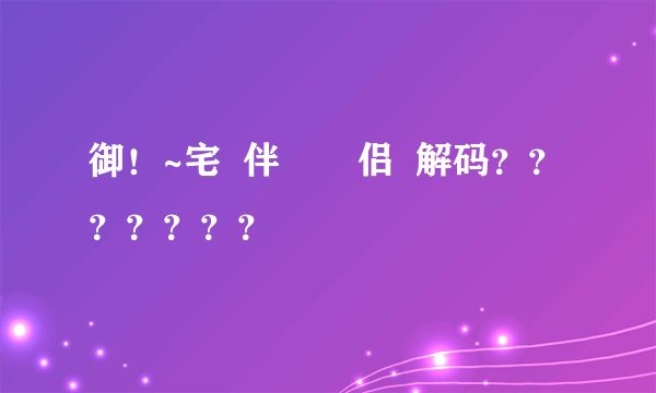 御！~宅  伴       侣  解码？？？？？？？