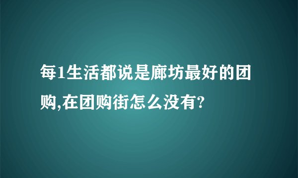 每1生活都说是廊坊最好的团购,在团购街怎么没有?