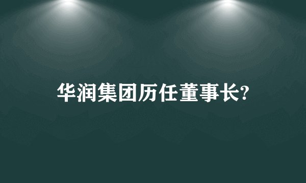华润集团历任董事长?