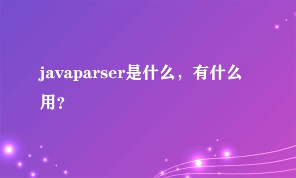 javaparser是什么，有什么用？