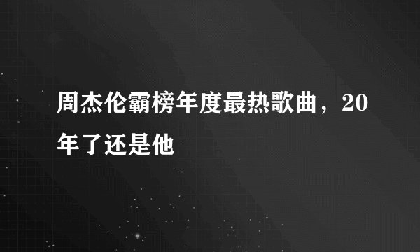 周杰伦霸榜年度最热歌曲，20年了还是他