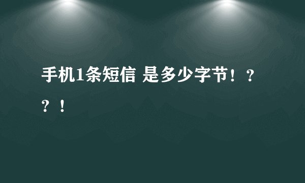 手机1条短信 是多少字节！？？！