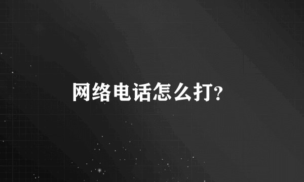 网络电话怎么打？