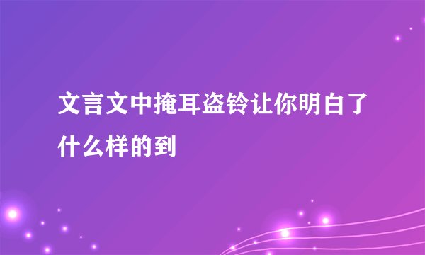 文言文中掩耳盗铃让你明白了什么样的到