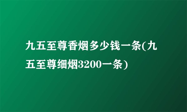 九五至尊香烟多少钱一条(九五至尊细烟3200一条)