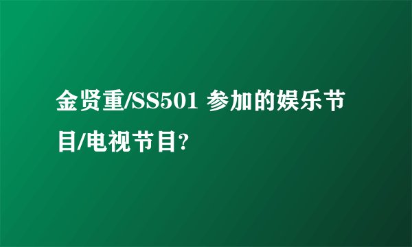 金贤重/SS501 参加的娱乐节目/电视节目?