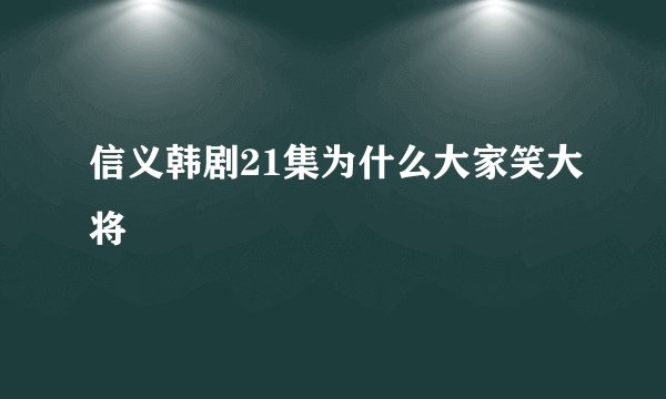信义韩剧21集为什么大家笑大将