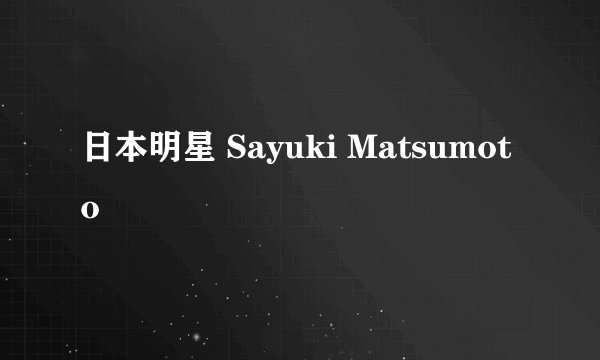 日本明星 Sayuki Matsumoto