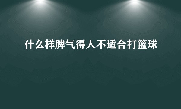 什么样脾气得人不适合打篮球